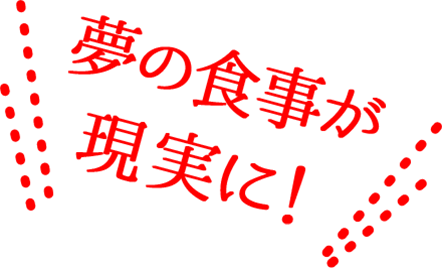 夢の食事が現実に！